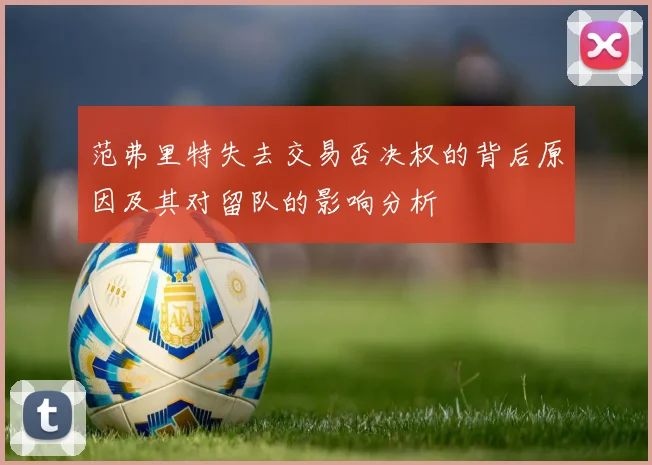 范弗里特失去交易否决权的背后原因及其对留队的影响分析