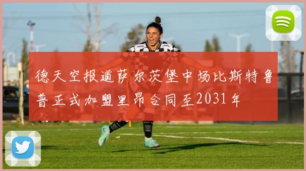 德天空报道萨尔茨堡中场比斯特鲁普正式加盟里昂合同至2031年