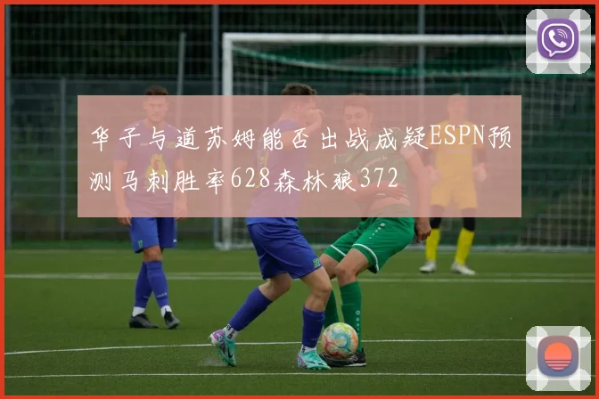 华子与道苏姆能否出战成疑ESPN预测马刺胜率628森林狼372