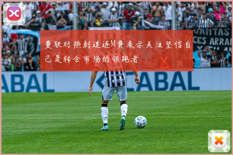 曼联对热刺追逐M费表示关注坚信自己是转会市场的领跑者