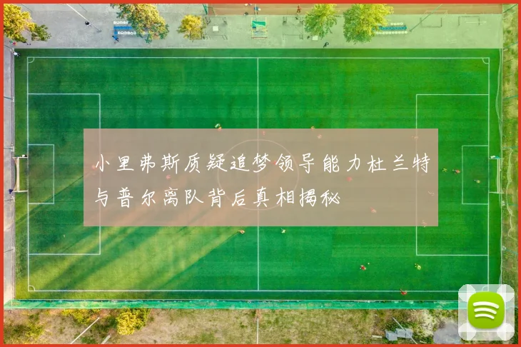 小里弗斯质疑追梦领导能力杜兰特与普尔离队背后真相揭秘