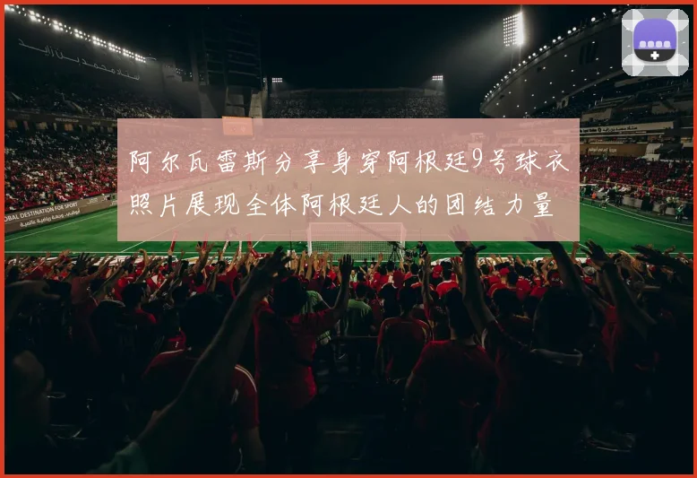 阿尔瓦雷斯分享身穿阿根廷9号球衣照片展现全体阿根廷人的团结力量