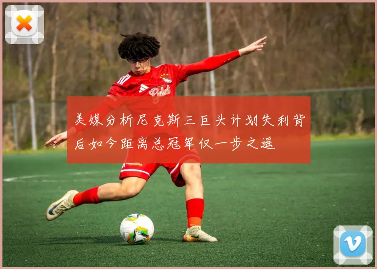 美媒分析尼克斯三巨头计划失利背后如今距离总冠军仅一步之遥