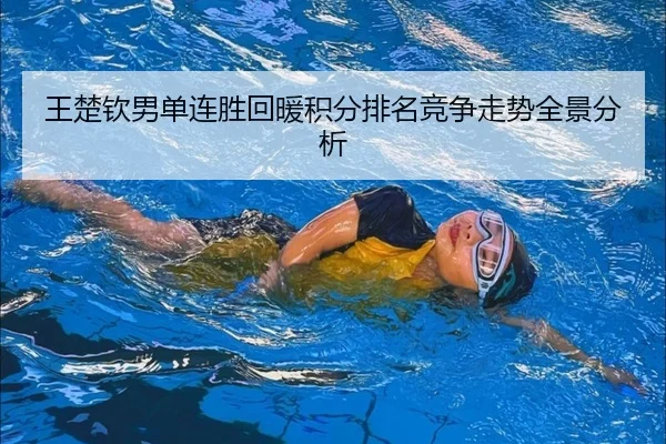 王楚钦男单连胜回暖积分排名竞争走势全景分析